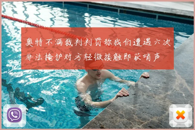 奥特不满裁判判罚称我们遭遇六次非法掩护对方轻微接触即获哨声