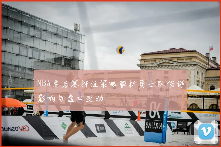 NBA季后赛押注策略解析勇士队伤停影响与盘口变动