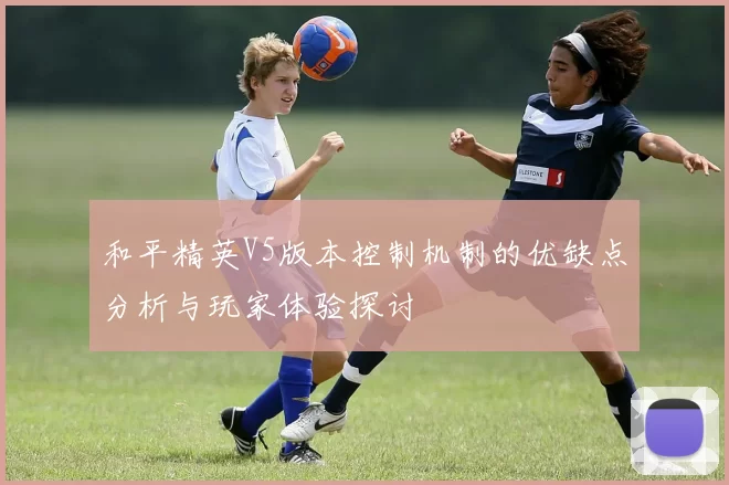 和平精英V5版本控制机制的优缺点分析与玩家体验探讨