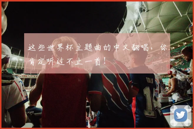 这些世界杯主题曲的中文翻唱，你肯定听过不止一首！