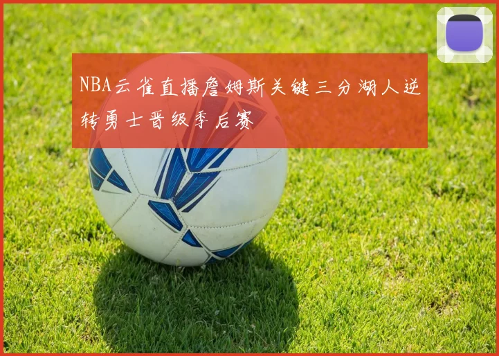 NBA云雀直播詹姆斯关键三分湖人逆转勇士晋级季后赛