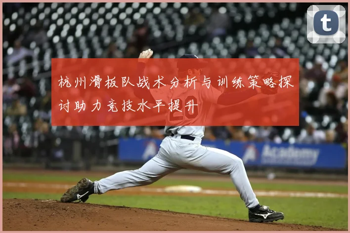 杭州滑板队战术分析与训练策略探讨助力竞技水平提升