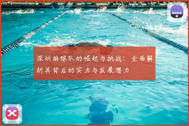深圳排球队的崛起与挑战:全面解析其背后的实力与发展潜力