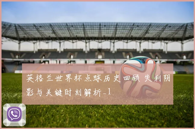 英格兰世界杯点球历史回顾 失利阴影与关键时刻解析_1