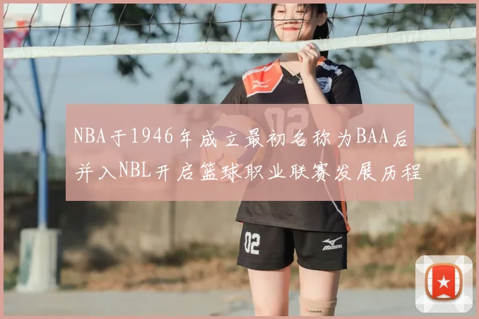 NBA于1946年成立最初名称为BAA后并入NBL开启篮球职业联赛发展历程