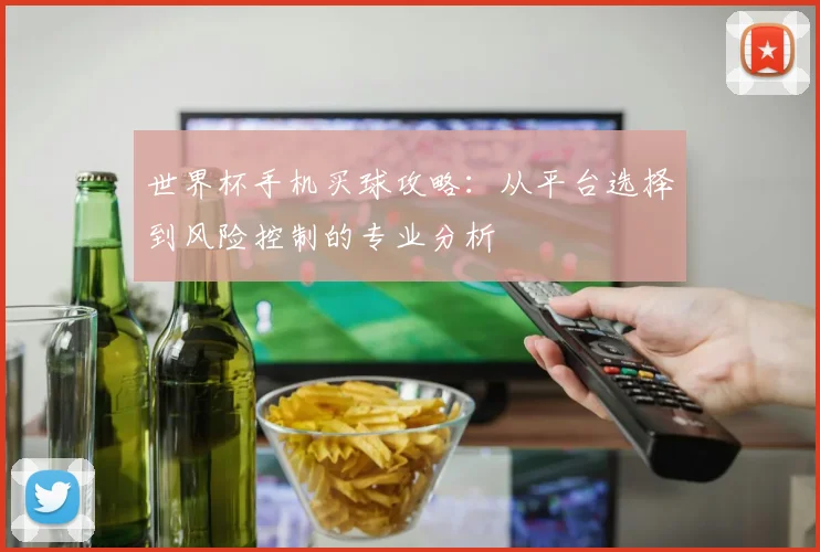 世界杯手机买球攻略:从平台选择到风险控制的专业分析