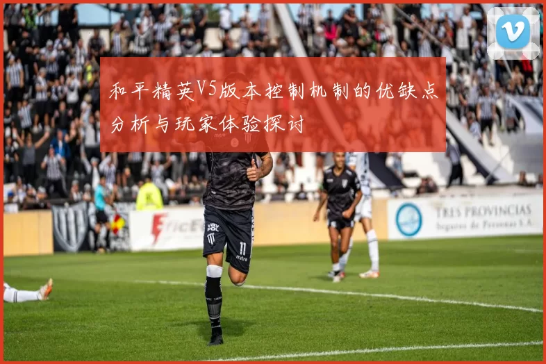 和平精英V5版本控制机制的优缺点分析与玩家体验探讨