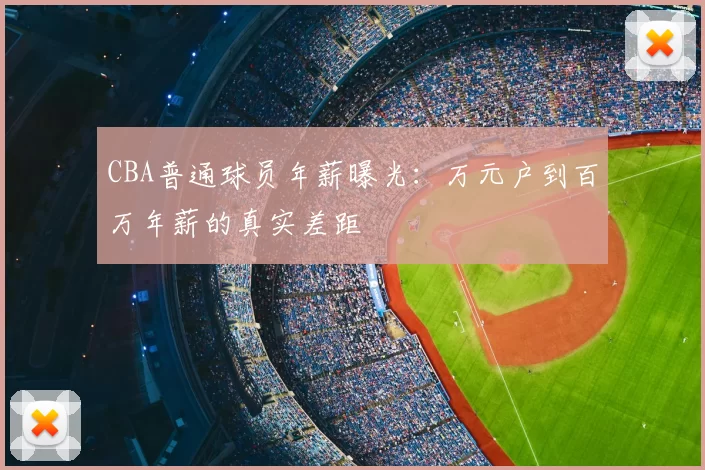 CBA普通球员年薪曝光：万元户到百万年薪的真实差距