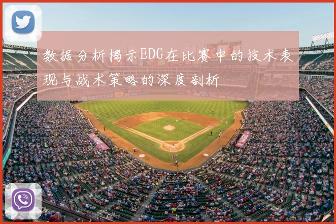 数据分析揭示EDG在比赛中的技术表现与战术策略的深度剖析
