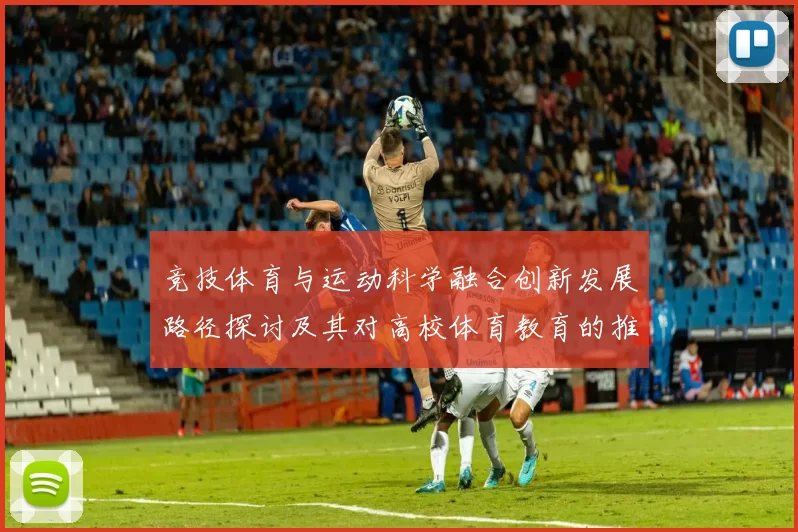竞技体育与运动科学融合创新发展路径探讨及其对高校体育教育的推动作用