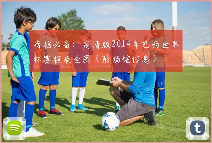 存档必备:高清版2014年巴西世界杯赛程表全图(附场馆信息)