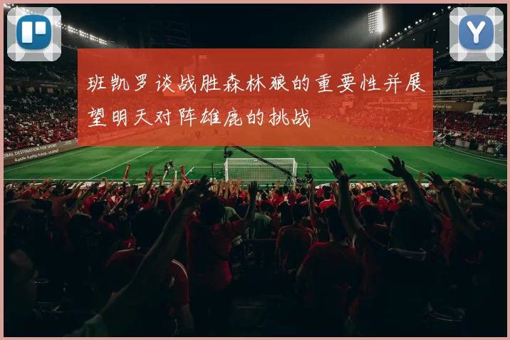 班凯罗谈战胜森林狼的重要性并展望明天对阵雄鹿的挑战