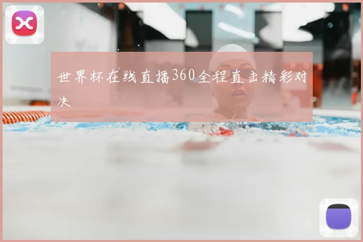 世界杯在线直播360全程直击精彩对决