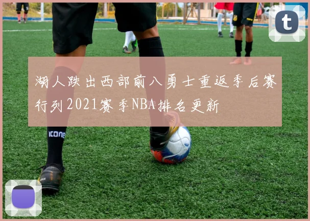 湖人跌出西部前八勇士重返季后赛行列2021赛季NBA排名更新