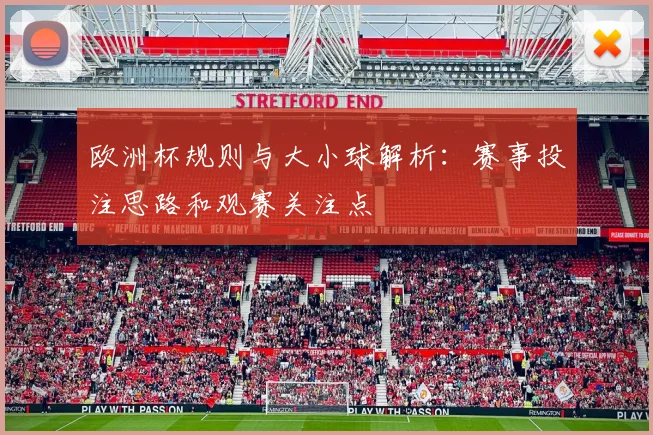 欧洲杯规则与大小球解析:赛事投注思路和观赛关注点