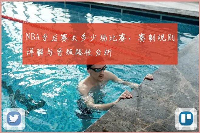 NBA季后赛共多少场比赛，赛制规则详解与晋级路径分析