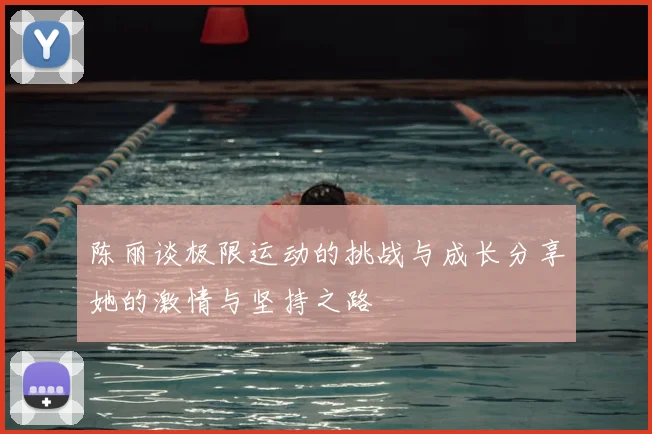 陈丽谈极限运动的挑战与成长分享她的激情与坚持之路