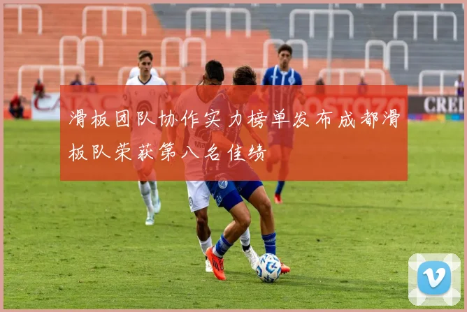 滑板团队协作实力榜单发布成都滑板队荣获第八名佳绩