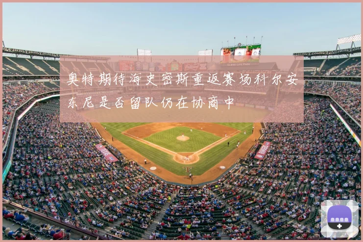 奥特期待海史密斯重返赛场科尔安东尼是否留队仍在协商中