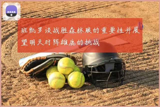 班凯罗谈战胜森林狼的重要性并展望明天对阵雄鹿的挑战
