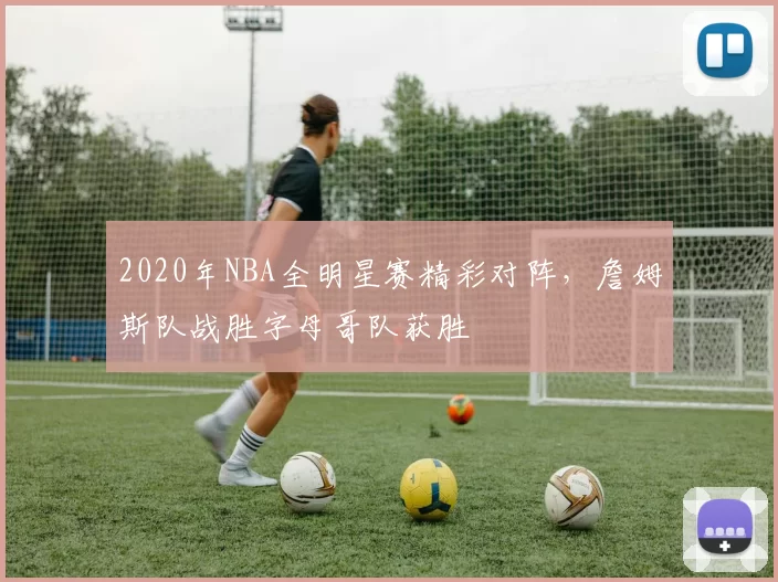 2020年NBA全明星赛精彩对阵，詹姆斯队战胜字母哥队获胜