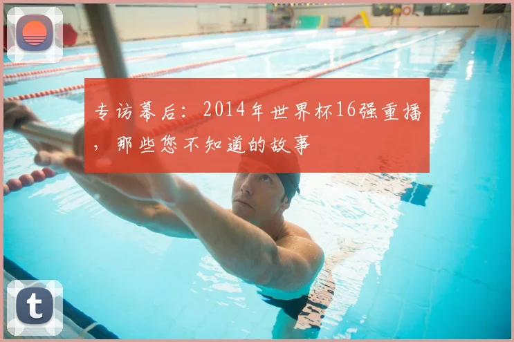 专访幕后：2014年世界杯16强重播，那些您不知道的故事