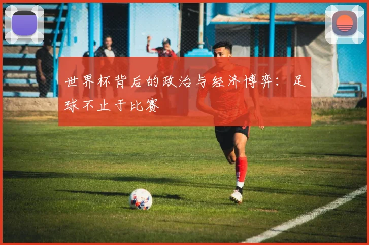 世界杯背后的政治与经济博弈：足球不止于比赛