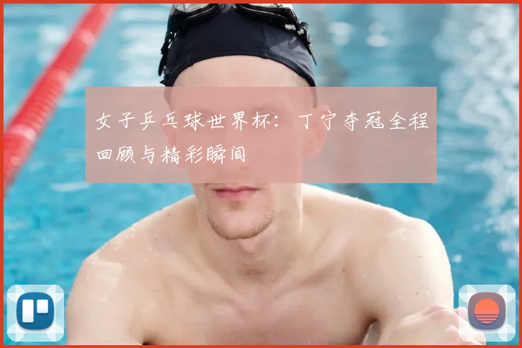 女子乒乓球世界杯:丁宁夺冠全程回顾与精彩瞬间