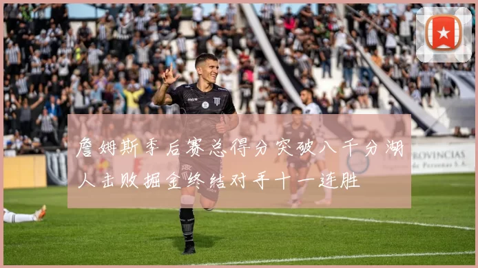 詹姆斯季后赛总得分突破八千分湖人击败掘金终结对手十一连胜