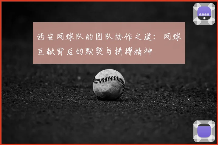 西安网球队的团队协作之道：网球巨献背后的默契与拼搏精神