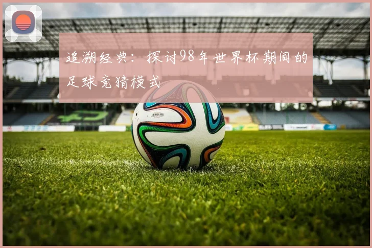 追溯经典:探讨98年世界杯期间的足球竞猜模式