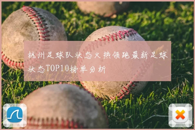 杭州足球队状态火热领跑最新足球状态TOP10榜单分析