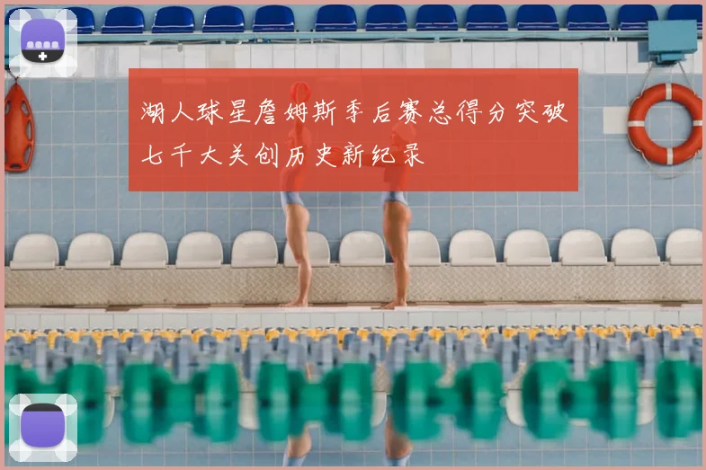 湖人球星詹姆斯季后赛总得分突破七千大关创历史新纪录