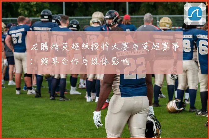 龙腾精英超级模特大赛与英超赛事：跨界合作与媒体影响