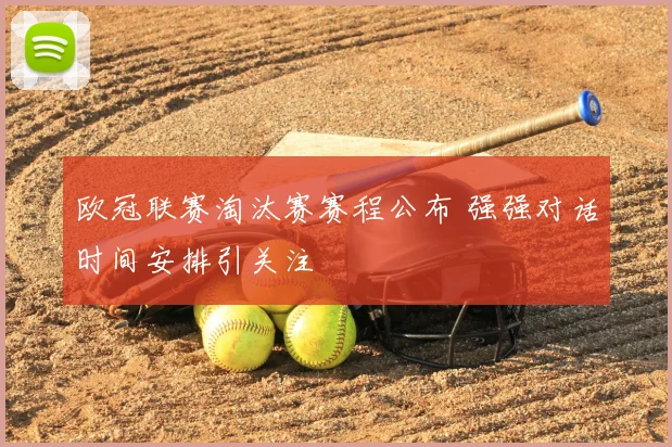 欧冠联赛淘汰赛赛程公布 强强对话时间安排引关注