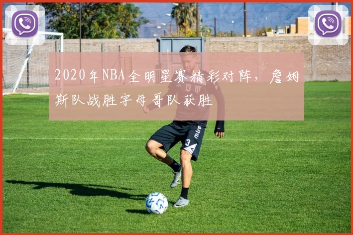 2020年NBA全明星赛精彩对阵，詹姆斯队战胜字母哥队获胜