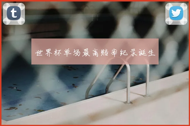 世界杯单场最高赔率纪录诞生