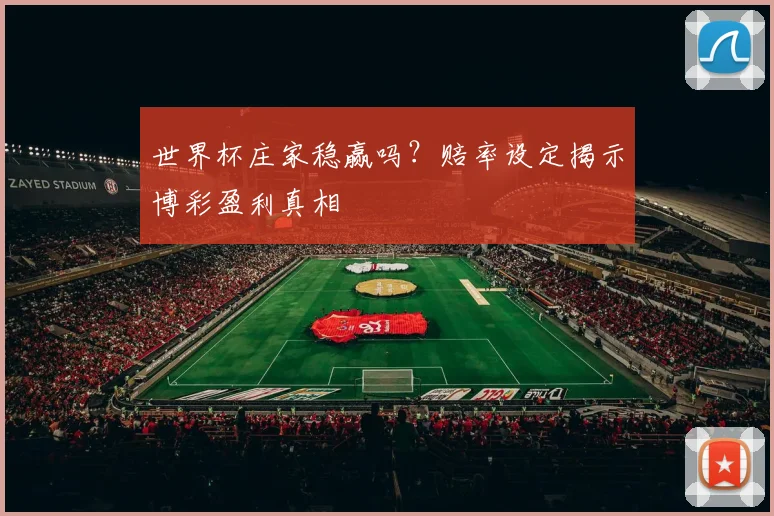世界杯庄家稳赢吗?赔率设定揭示博彩盈利真相