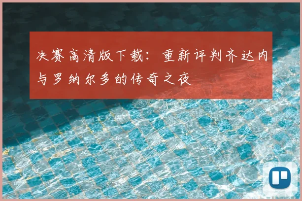 决赛高清版下载:重新评判齐达内与罗纳尔多的传奇之夜