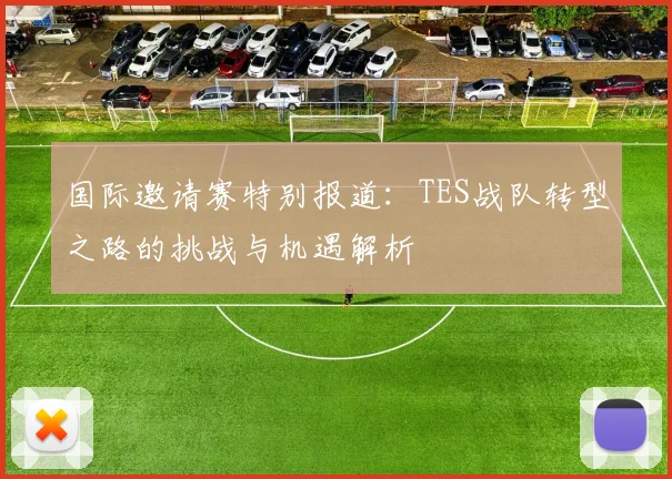 国际邀请赛特别报道：TES战队转型之路的挑战与机遇解析